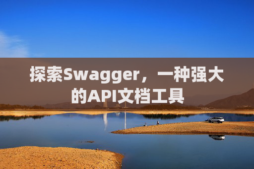 探索Swagger,一种强大的API文档工具
